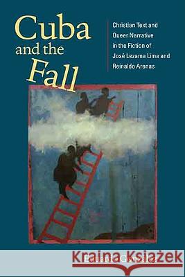 Cuba and the Fall: Christian Text and Queer Narrative in the Fiction of José Lezama Lima and Reinaldo Arenas González, Eduardo 9780813929811