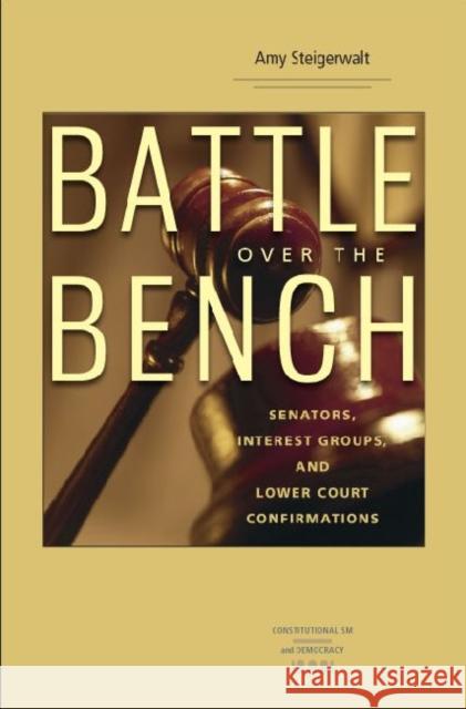 Battle over the Bench : Senators, Interest Groups and Lower Court Confirmations Amy Steigerwalt 9780813929941 