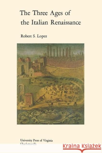 The Three Ages of the Italian Renaissance Robert S. Lopez   9780813930114