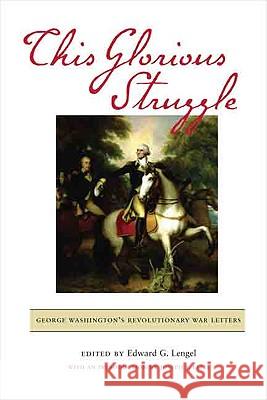 This Glorious Struggle: George Washington's Revolutionary War Letters Edward G. Lengel 9780813930237 Not Avail