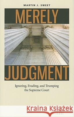 Merely Judgment: Ignoring, Evading, and Trumping the Supreme Court Sweet, Martin J. 9780813930589 Not Avail