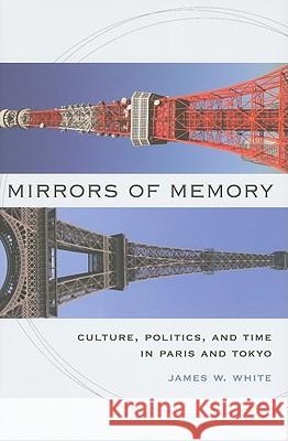 Mirrors of Memory: Culture, Politics, and Time in Paris and Tokyo White, James W. 9780813930701 University of Virginia Press