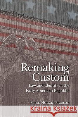 Remaking Custom: Law and Identity in the Early American Republic Pearson, Ellen Holmes 9780813930787 University of Virginia Press