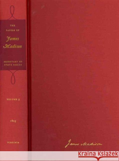 The Papers of James Madison: 1 February-30 June 1805 Volume 9 Madison, James 9780813930985