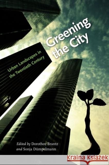 Greening the City: Urban Landscapes in the Twentieth Century Brantz, Dorothee 9780813931142 University of Virginia Press