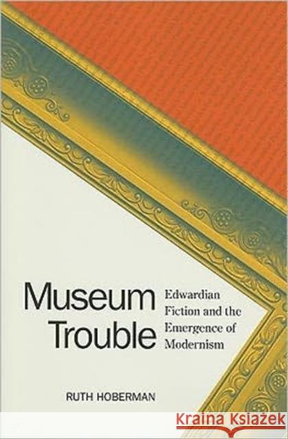 Museum Trouble: Edwardian Fiction and the Emergence of Modernism Hoberman, Ruth 9780813931265