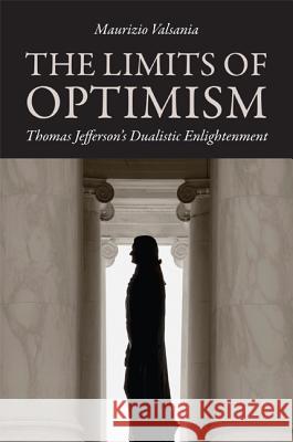 Limits of Optimism: Thomas Jefferson's Dualistic Enlightenment Maurizio Valsania 9780813931449 University of Virginia Press