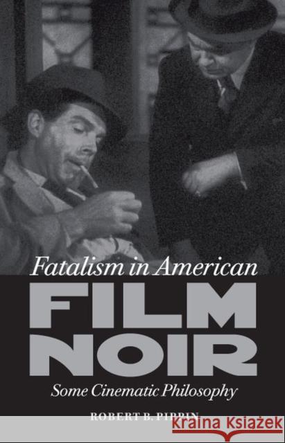 Fatalism in American Film Noir: Some Cinematic Philosophy Pippin, Robert B. 9780813931890