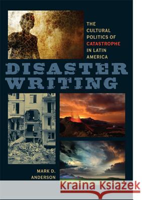 Disaster Writing: The Cultural Politics of Catastrophe in Latin America Anderson, Mark D. 9780813931968 University of Virginia Press