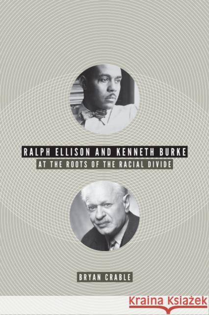 Ralph Ellison and Kenneth Burke: At the Roots of the Racial Divide Crable, Bryan 9780813932156 University of Virginia Press