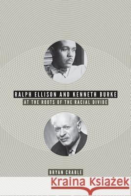 Ralph Ellison and Kenneth Burke: At the Roots of the Racial Divide Crable, Bryan 9780813932163 University of Virginia Press