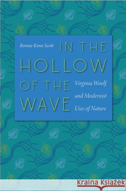 In the Hollow of the Wave: Virginia Woolf and Modernist Uses of Nature Scott, Bonnie Kime 9780813932606
