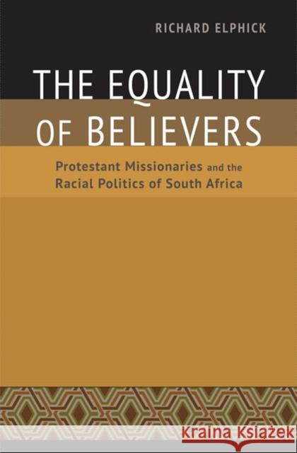 The Equality of Believers: Protestant Missionaries and the Racial Politics of South Africa Elphick, Richard 9780813932736