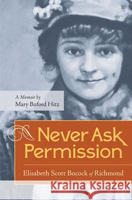 Never Ask Permission: Elisabeth Scott Bocock of Richmond Hitz, Mary Buford 9780813933375 University of Virginia Press
