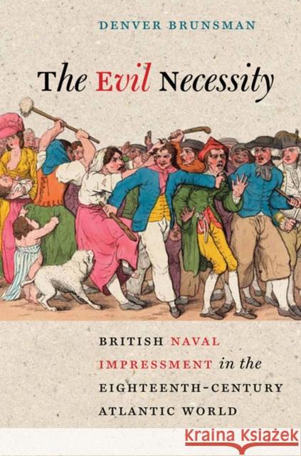 The Evil Necessity: British Naval Impressment in the Eighteenth-Century Atlantic World Brunsman, Denver 9780813933511 0