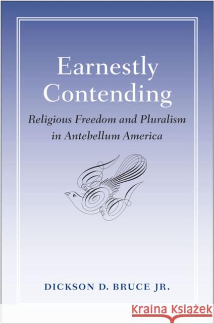 Earnestly Contending: Religious Freedom and Pluralism in Antebellum America Dickson D. Bruce 9780813933634