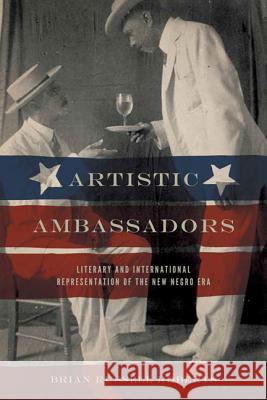 Artistic Ambassadors: Literary and International Representation of the New Negro Era Roberts, Brian Russell 9780813933672 University of Virginia Press