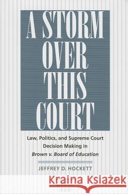 A Storm Over This Court: Law, Politics, and Supreme Court Decision Making in Brown V. Board of Education Hockett, Jeffrey D. 9780813933740 University of Virginia Press
