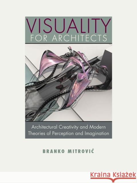 Visuality for Architects: Architectural Creativity and Modern Theories of Perception and Imagination Mitrovic, Branko 9780813933795 0