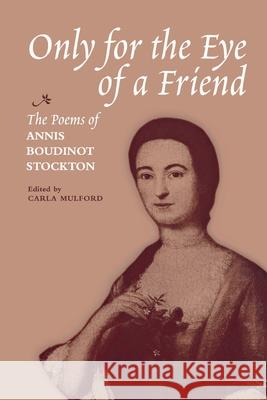 Only for the Eye of a Friend: The Poems of Annis Boudinot Stockton Annis Boudinot Stockton Carla Mulford 9780813933801 University of Virginia Press