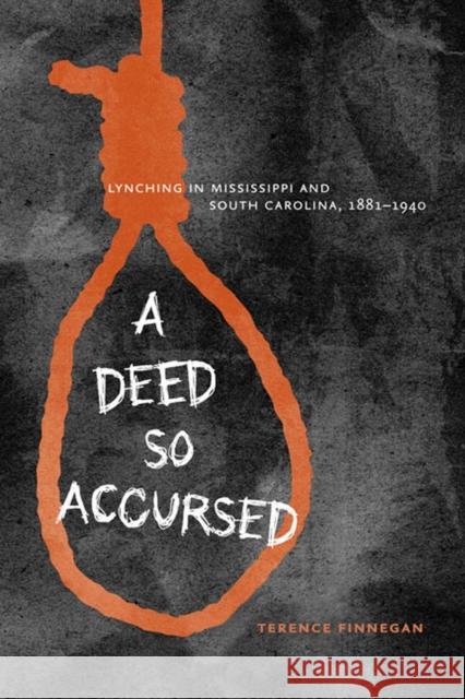 A Deed So Accursed: Lynching in Mississippi and South Carolina, 1881-1940 Finnegan, Terence 9780813933849 University of Virginia Press