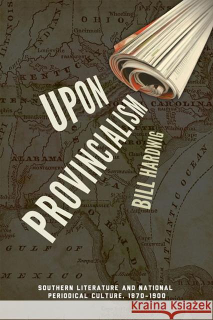 Upon Provincialism: Southern Literature and National Periodical Culture, 1870-1900 Hardwig, Bill 9780813934051