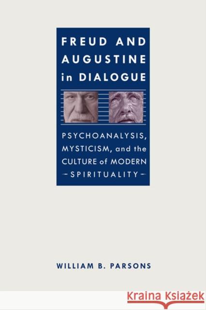 Freud and Augustine in Dialogue: Psychoanalysis, Mysticism, and the Culture of Modern Spirituality William B., Jr. Parsons 9780813934785 University of Virginia Press