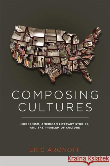 Composing Cultures: Modernism, American Literary Studies, and the Problem of Culture Aronoff, Eric 9780813934839 University of Virginia Press