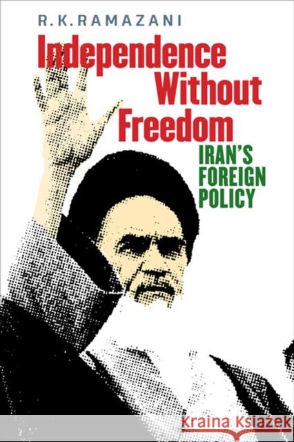 Independence Without Freedom: Iran's Foreign Policy Ramazani, R. K. 9780813934983 University of Virginia Press