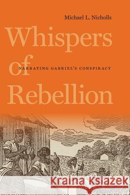 Whispers of Rebellion: Narrating Gabriel's Conspiracy Michael L. Nicholls 9780813935096 University of Virginia Press