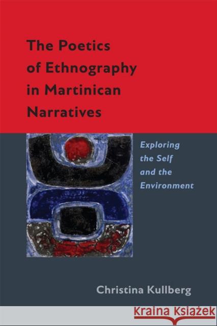 The Poetics of Ethnography in Martinican Narratives: Exploring the Self and the Environment Kullberg, Christina 9780813935133