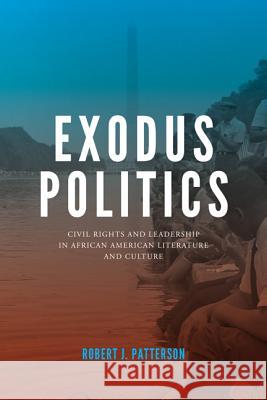 Exodus Politics: Civil Rights and Leadership in African American Literature and Culture Robert J. Patterson 9780813935256 University of Virginia Press