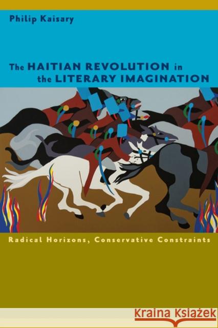 The Haitian Revolution in the Literary Imagination: Radical Horizons, Conservative Constraints Kaisary, Philip 9780813935478 University of Virginia Press