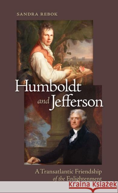 Humboldt and Jefferson: A Transatlantic Friendship of the Enlightenment Sandra Rebok 9780813935690 University of Virginia Press