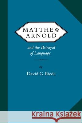 Matthew Arnold and the Betrayal of Language David G. Riede 9780813935805 University of Virginia Press