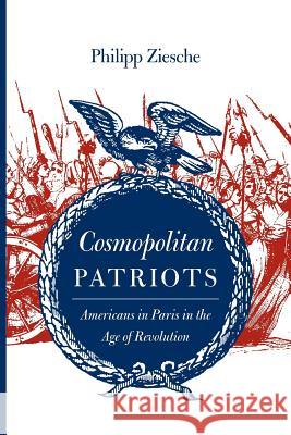 Cosmopolitan Patriots: Americans in Paris in the Age of Revolution Ziesche, Philipp 9780813935959