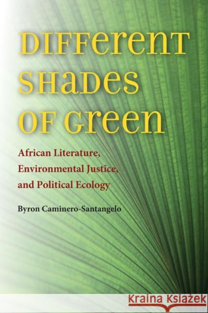 Different Shades of Green: African Literature, Environmental Justice, and Political Ecology Byron Caminero-Santangelo 9780813936055 University of Virginia Press