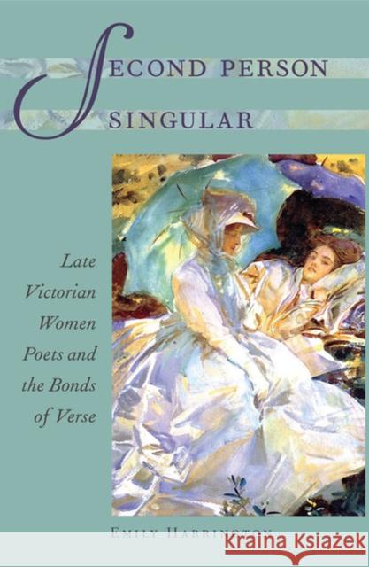 Second Person Singular: Late Victorian Women Poets and the Bonds of Verse Harrington, Emily 9780813936123