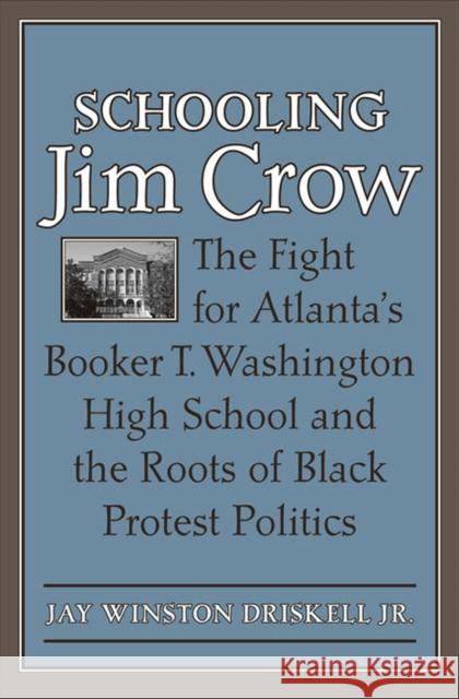Schooling Jim Crow: The Fight for Atlanta's Booker T. Washington High School and the Roots of Black Protest Politics Jay Winston Driskell 9780813936147 University of Virginia Press