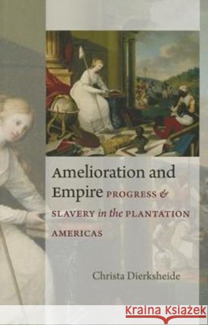 Amelioration and Empire: Progress and Slavery in the Plantation Americas Dierksheide, Christa 9780813936215