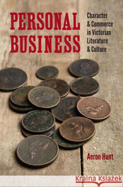 Personal Business: Character and Commerce in Victorian Literature and Culture Hunt, Aeron 9780813936314 University of Virginia Press