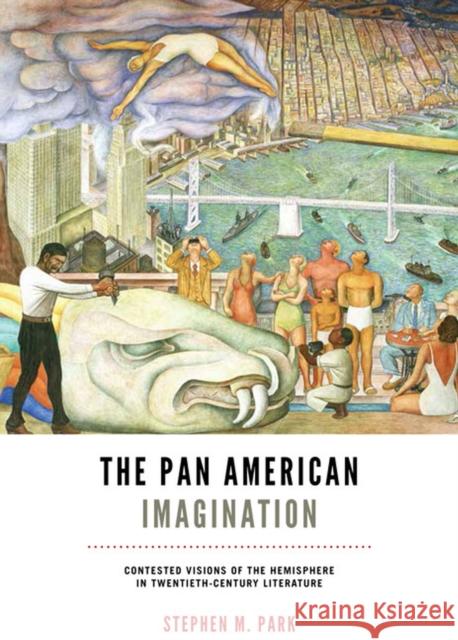 The Pan American Imagination: Contested Visions of the Hemisphere in Twentieth-Century Literature Stephen M. Park 9780813936666 University of Virginia Press