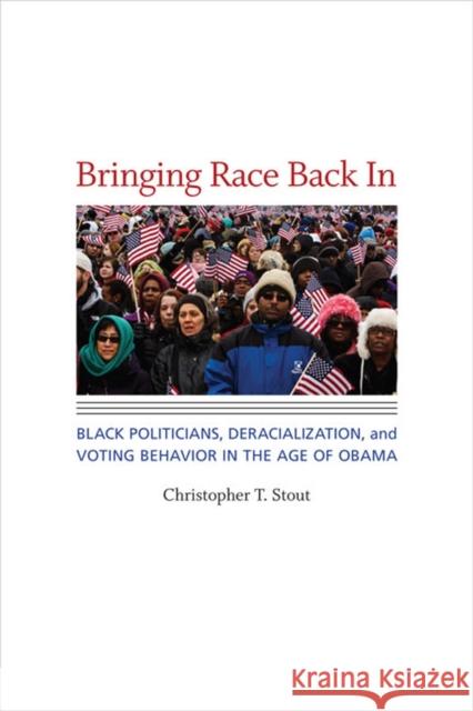 Bringing Race Back in: Black Politicians, Deracialization, and Voting Behavior in the Age of Obama Stout, Christopher T. 9780813936680