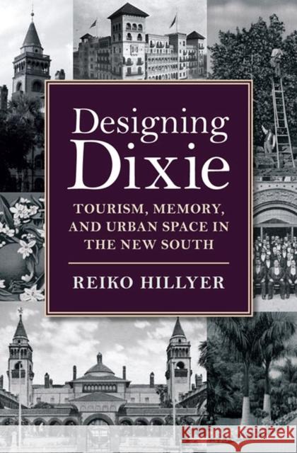 Designing Dixie: Tourism, Memory, and Urban Space in the New South Hillyer, Reiko 9780813936703 University of Virginia Press
