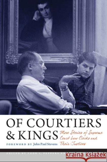 Of Courtiers and Kings: More Stories of Supreme Court Law Clerks and Their Justices Clare Cushman Todd C. Peppers 9780813937267 University of Virginia Press