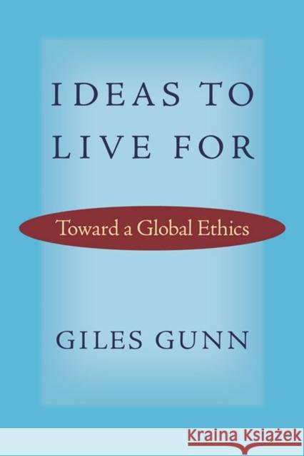 Ideas to Live for: Toward a Global Ethics Giles B. Gunn 9780813937298 University of Virginia Press