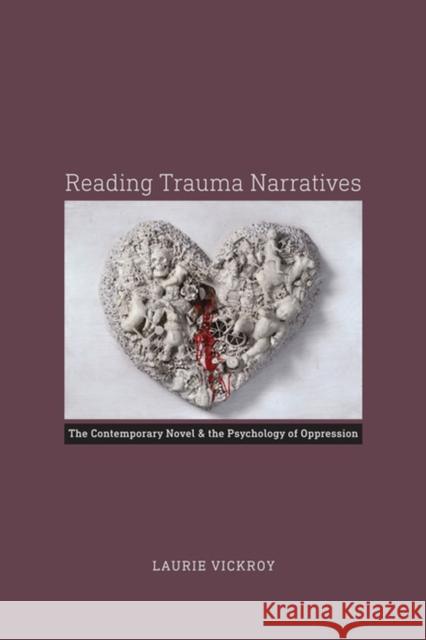 Reading Trauma Narratives: The Contemporary Novel and the Psychology of Oppression Laurie Vickroy 9780813937373 University of Virginia Press