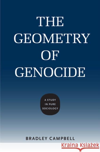 The Geometry of Genocide: A Study in Pure Sociology Bradley Campbell 9780813937410 University of Virginia Press