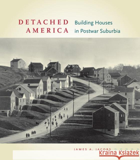 Detached America: Building Houses in Postwar Suburbia James A. Jacobs 9780813937618