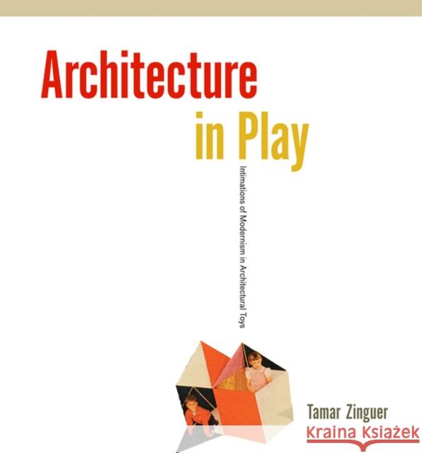 Architecture in Play: Intimations of Modernism in Architectural Toys Tamar Zinguer 9780813937724 University of Virginia Press